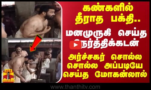 கண்களில் தீராத பக்தி..மனமுருகி செய்த நேர்த்திக்கடன்..அர்ச்சகர் சொல்ல சொல்ல அப்படியே செய்த மோகன்லால்