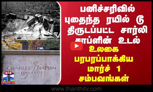 பனிச்சரிவில் புதைந்த ரயில் டூ  திருடப்பட்ட சார்லி சாப்ளின் உடல்... உலகை பரபரப்பாக்கிய மார்ச் 1