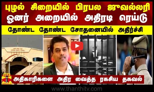 புழல் சிறையில் பிரபல ஜுவல்லரி ஓனர் அறையில் அதிரடி ரெய்டு - தோண்ட தோண்ட சோதனையில் அதிர்ச்சி