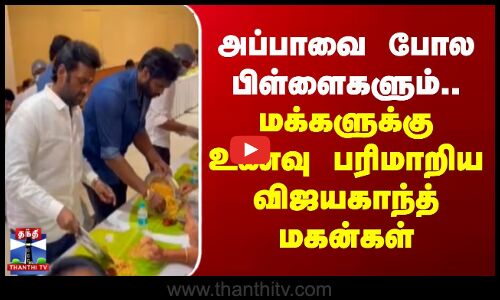 Vijayakanth | அப்பாவை போல பிள்ளைகளும்.. மக்களுக்கு உணவு பரிமாறிய விஜயகாந்த் மகன்கள்