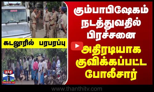 கும்பாபிஷேகம் நடத்துவதில் பிரச்சனை.. அதிரடியாக குவிக்கப்பட்ட போலீசார்