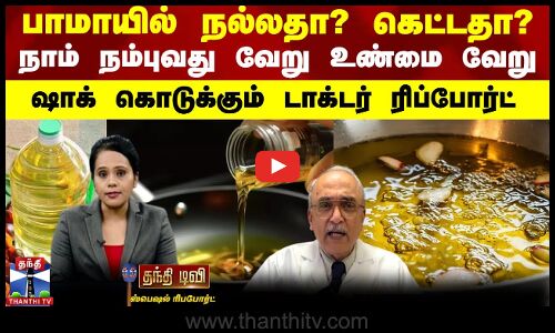 பாமாயில் நல்லதா? கெட்டதா? - நாம் நம்புவது வேறு உண்மை வேறு ஷாக் கொடுக்கும் டாக்டர் ரிப்போர்ட்