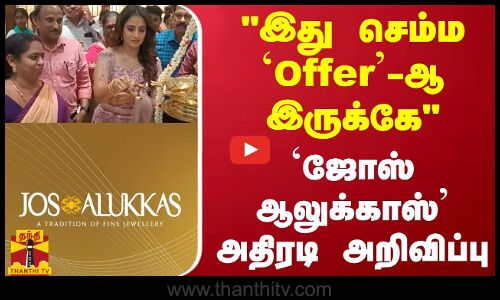 இது செம்ம `Offer-ஆ இருக்கே..ஜோஸ் ஆலுக்காஸ் அதிரடி அறிவிப்பு
