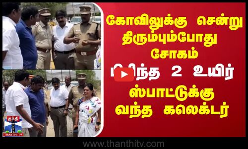 கோவிலுக்கு சென்று திரும்பும் போது சோகம்.. பிரிந்த 2 உயிர் -  ஸ்பாட்டுக்கு வந்த கலெக்டர்