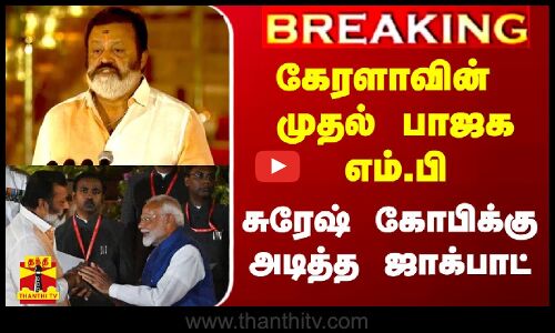 #BREAKING | கேரளாவின் முதல் பாஜக எம்.பி - சுரேஷ் கோபிக்கு அடித்த ஜாக்பாட்