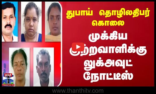 துபாய் தொழிலதிபர் கொலை - முக்கிய குற்றவாளிக்கு லுக் அவுட் நோட்டீஸ்