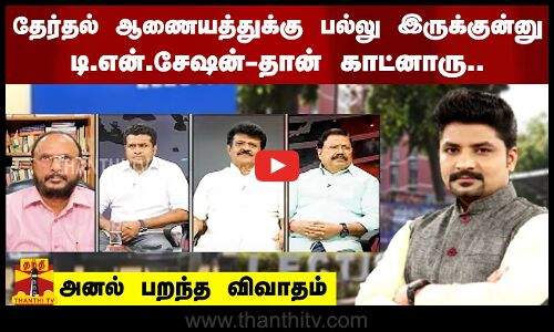 தேர்தல் ஆணையத்துக்கு பல்லு இருக்குன்னு டி.என்.சேஷன்-தான் காட்னாரு.. அனல் பறந்த விவாதம்