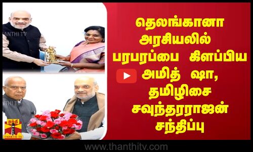 தெலங்கானா அரசியலில் பரபரப்பை கிளப்பியஅமித் ஷா,தமிழிசை சவுந்தரராஜன் சந்திப்பு