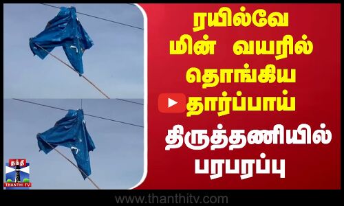 ரயில்வே மின் வயரில் தொங்கிய தார்ப்பாய்.. திருத்தணியில் பரபரப்பு