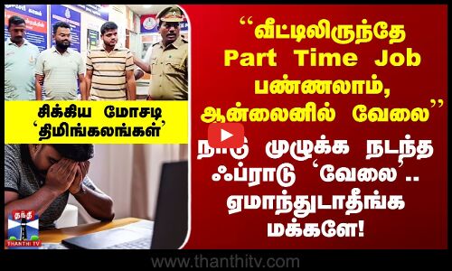 ``வீட்டிலிருந்தே Part Time Job.. ஆன்லைனில் வேலை’’ நாடு முழுக்க நடந்த ஃப்ராடு..