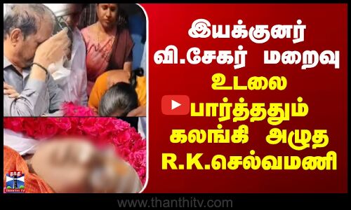 V. Sekhar RIP | இயக்குனர் வி.சேகர் மறைவு - உடலை பார்த்ததும் கலங்கி அழுத ஆர்.கே.செல்வமணி