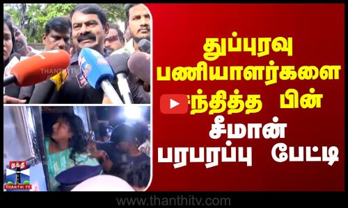 துப்புரவு பணியாளர்களை சந்தித்த பின் சீமான் பரபரப்பு பேட்டி