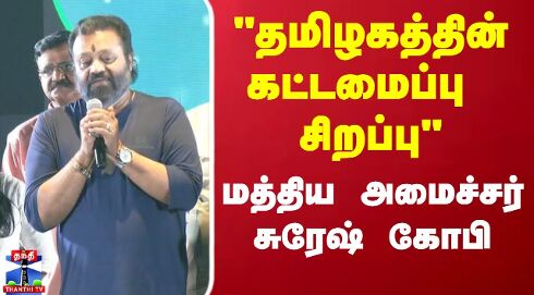 தமிழகத்தின் கட்டமைப்பு சிறப்பு - மத்திய அமைச்சர் சுரேஷ் கோபி