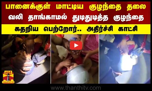 பானைக்குள் மாட்டிய குழந்தை தலை -வலி தாங்காமல் துடிதுடித்த குழந்தை.. கதறிய பெற்றோர்..அதிர்ச்சி காட்சி