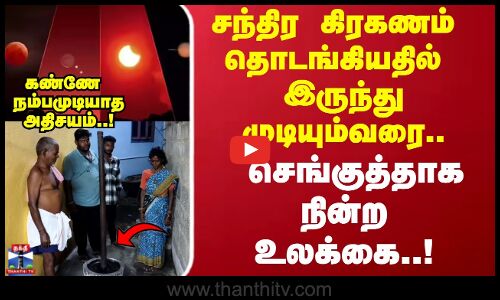 Lunar Eclipse | சந்திர கிரகணம் தொடங்கியதில்  இருந்து முடியும்வரை.. செங்குத்தாக நின்ற உலக்கை