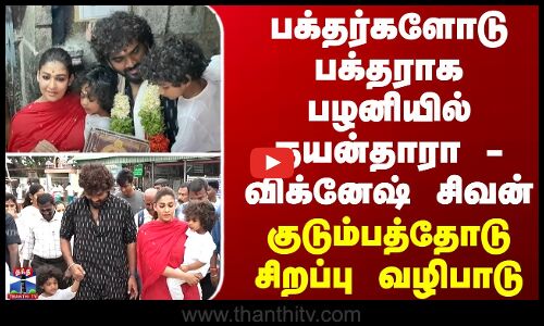 முருகனை கண்டு மனமுருகி நின்ற நயன்தாரா... பழனியில் குடும்பத்தோடு சிறப்பு வழிபாடு