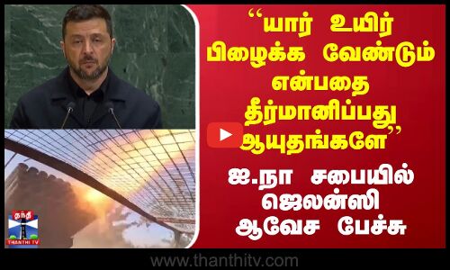 Zelensky | “யார் உயிர் பிழைக்க வேண்டும் என்பதை தீர்மானிப்பது ஆயுதங்களே ஐ.நா சபையில் ஜெலன்ஸி பேச்சு