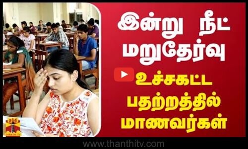 இன்று நீட் மறுதேர்வு - உச்சகட்ட பதற்றத்தில் மாணவர்கள்