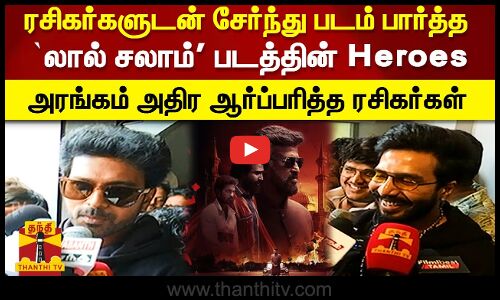 ரசிகர்களுடன் சேர்ந்து படம் பார்த்த `லால் சலாம் படத்தின் Heroes! அரங்கம் அதிர ஆர்ப்பரித்த ரசிகர்கள்