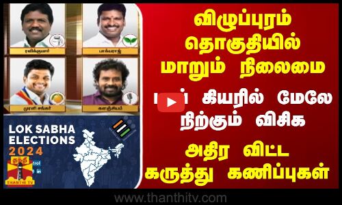 விழுப்புரம் தொகுதியில் மாறும் நிலைமை-டாப் கியரில் மேலே நிற்கும் விசிக..அதிர விட்ட கருத்து கணிப்புகள்