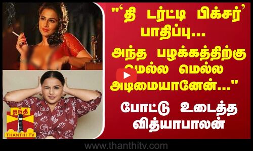 `தி டர்ட்டி பிக்சர் பாதிப்பு... அந்த பழக்கத்திற்கு மெல்ல மெல்ல  அடிமையானேன்...  வித்யாபாலன்