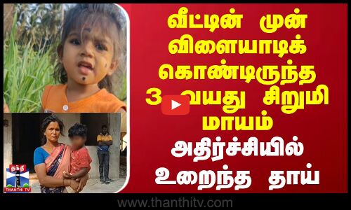வீட்டின் முன் விளையாடிக் கொண்டிருந்த 3 வயது சிறுமி மாயம் - அதிர்ச்சியில் உறைந்த தாய்