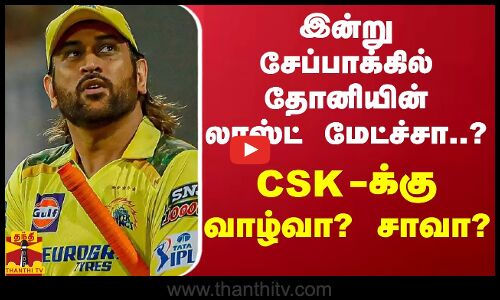 இன்று சேப்பாக்கில் தோனியின் லாஸ்ட் மேட்ச்சா..? - CSK-க்கு வாழ்வா? சாவா?
