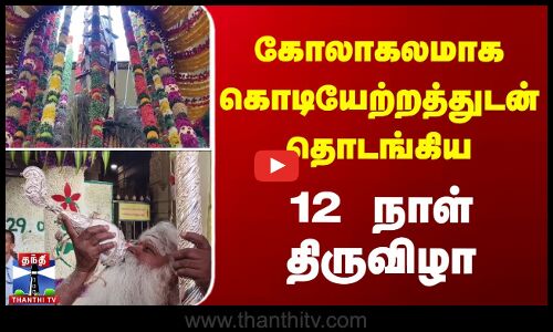 கோலாகலமாக கொடியேற்றத்துடன் தொடங்கிய 12 நாள் திருவிழா