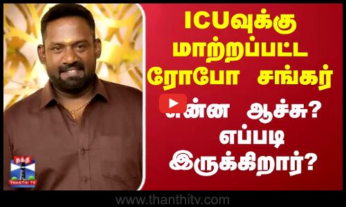 ICUவுக்கு மாற்றப்பட்ட ரோபோ சங்கர் தீவிர சிகிக்சை.. என்ன ஆச்சு? எப்படி இருக்கிறார்?
