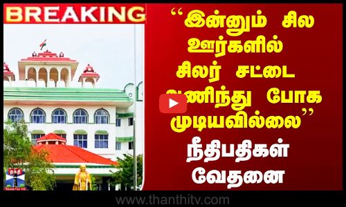 ``இன்னும் சில ஊர்களில் சிலர் சட்டை அணிந்து போக முடியவில்லை’’ - நீதிபதிகள் வேதனை