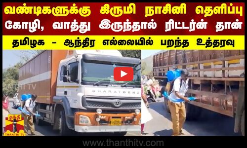 வண்டிகளுக்கு கிருமி நாசினி தெளிப்பு...கோழி, வாத்து இருந்தா ரிட்டர்ன் தான் - எல்லையில் பறந்த உத்தரவு