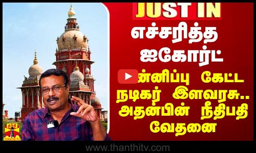 #Justin|| எச்சரித்த ஐகோர்ட்.. மன்னிப்பு கேட்ட நடிகர் இளவரசு.. அதன்பின் நீதிபதி வேதனை
