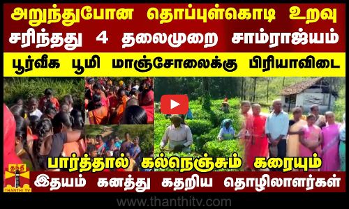 அறுந்துபோன தொப்புள்கொடி உறவு.. சரிந்தது 4 தலைமுறை சாம்ராஜ்யம் - பூர்வீக பூமி மாஞ்சோலைக்கு பிரியாவிடை