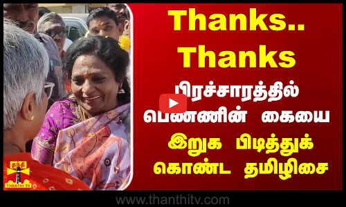 Thanks...Thanks பிரச்சாரத்தில் பெண்ணின் கையை...இறுக பிடித்துக் கொண்ட தமிழிசை