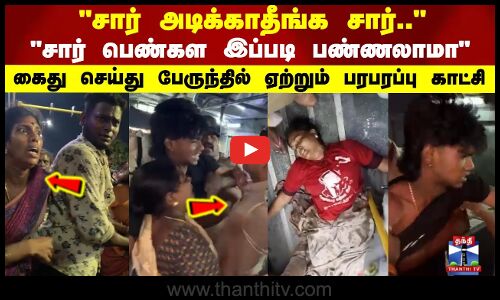 சார் அடிக்காதீங்க சார் கைது செய்து பேருந்தில் ஏற்றும் பரபரப்பு காட்சி