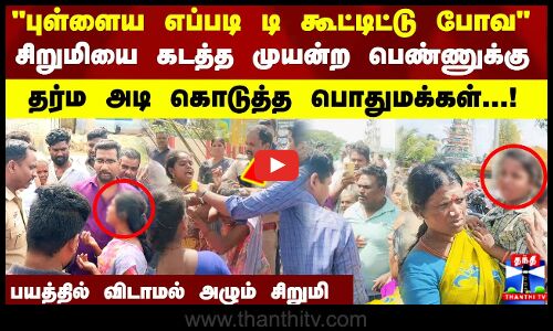 சிறுமியை கடத்த முயன்ற பெண்ணுக்கு தர்ம அடி கொடுத்த பொதுமக்கள்...! பயத்தில் அழும் சிறுமி