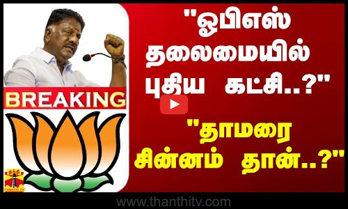 #BREAKING |“ஓபிஎஸ் தலைமையில் புதிய கட்சி..?“ -“தாமரை சின்னம் தான்..?“