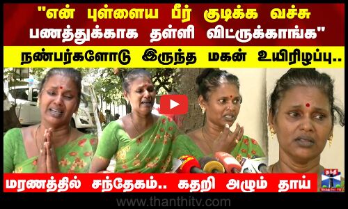 பணத்துக்காக மாடியில இருந்து தள்ளி  விட்ருக்காங்க நண்பர்களோடு இருந்த மகன் உயிரிழப்பு..