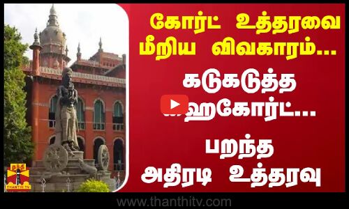 கோர்ட் உத்தரவை மீறிய விவகாரம்... கடுகடுத்த ஹைகோர்ட்... பறந்த அதிரடி உத்தரவு
