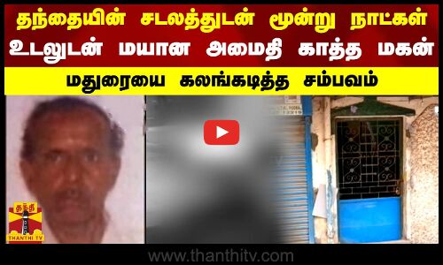 தந்தையின் சடலத்துடன்  மூன்று நாட்கள்.. உடலுடன் மயான அமைதி காத்த மகன்.. மதுரையை கலங்கடித்த சம்பவம்