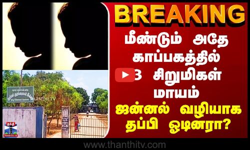 Sivagangai Childrens | மீண்டும் அதே காப்பகத்தில் 3 சிறுமிகள் மாயம் - ஜன்னல் வழியாக தப்பி ஓடினரா..?