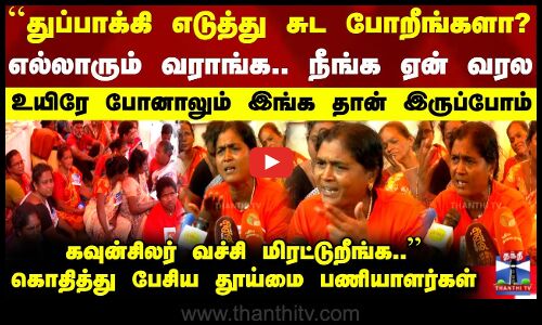 ``துப்பாக்கி எடுத்து சுட போறீங்களா? - கொதித்து பேசிய தூய்மை பணியாளர்கள்