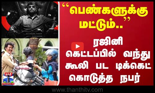 ``பெண்களுக்கு மட்டும்.. ரஜினி கெட்டப்பில் வந்து கூலி பட டிக்கெட் கொடுத்த நபர்