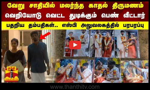 வேறு சாதியில் மலர்ந்த காதல் திருமணம் வெறியோடு பழிவாங்க துடிக்கும் பெண் வீட்டார்பதறிய தம்பதிகள்..