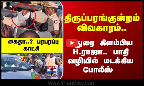 திருப்பரங்குன்றம் விவகாரம்..மதுரை கிளம்பிய Hராஜா; மடக்கிய போலீஸ் -பரபரப்பு காட்சி