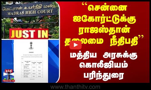 #JUSTIN || ``Chennai Highcourtக்கு ராஜஸ்தான் தலைமை நீதிபதி - மத்திய அரசுக்கு கொலீஜியம் பரிந்துரை