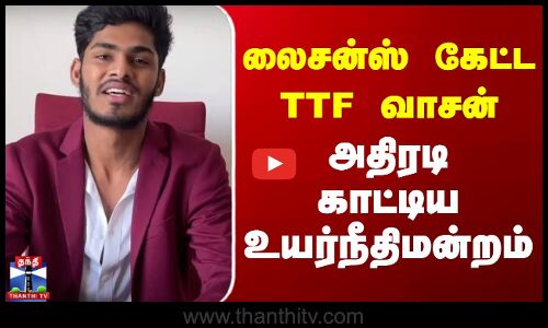 லைசன்ஸ் கேட்ட TTF வாசன் - அதிரடி காட்டிய உயர்நீதிமன்றம்