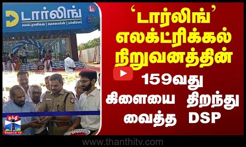 `டார்லிங் எலக்ட்ரானிக்ஸ் நிறுவனத்தின் 159வது கிளையை திறந்து வைத்த தென்காசி DSP
