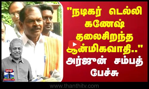 நடிகர் டெல்லி கணேஷ் தலைசிறந்த ஆன்மிகவாதி.. அர்ஜுன் சம்பத் பேச்சு
