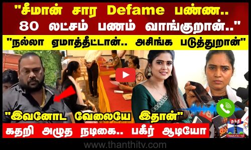 சீமான் சார Defame பண்ண 80 லட்சம் பணம் வாங்குறான் சின்னத்திரை நடிகை பகீர் பேட்டி